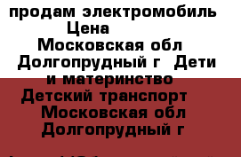продам электромобиль › Цена ­ 1 500 - Московская обл., Долгопрудный г. Дети и материнство » Детский транспорт   . Московская обл.,Долгопрудный г.